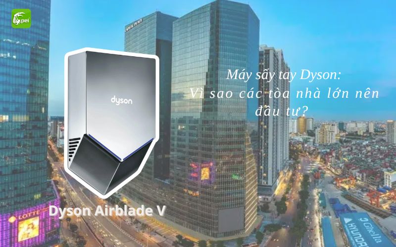 Máy sấy tay Dyson: Vì sao các tòa nhà nên đầu tư?